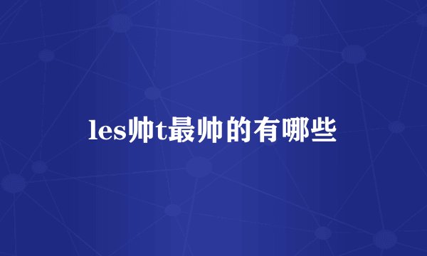 les帅t最帅的有哪些