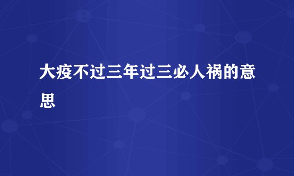 大疫不过三年过三必人祸的意思