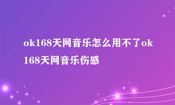 ok168天网音乐怎么用不了ok168天网音乐伤感