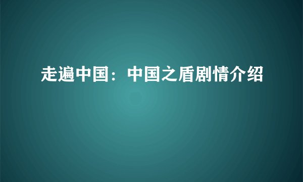 走遍中国：中国之盾剧情介绍