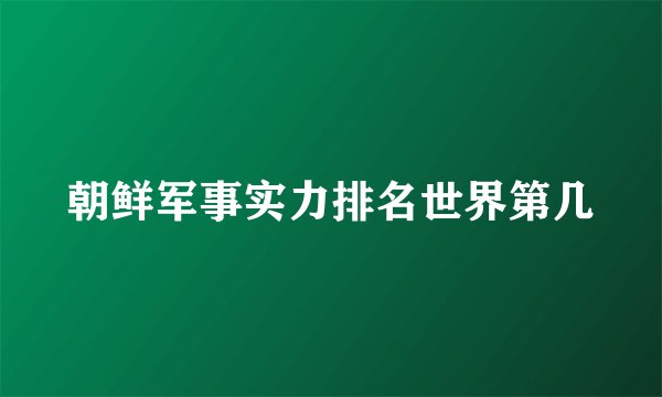 朝鲜军事实力排名世界第几