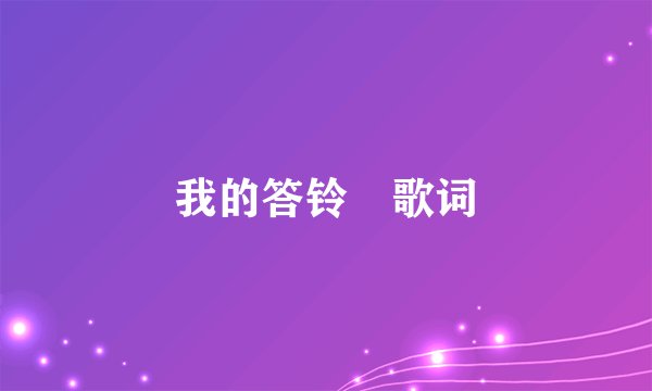 我的答铃 歌词