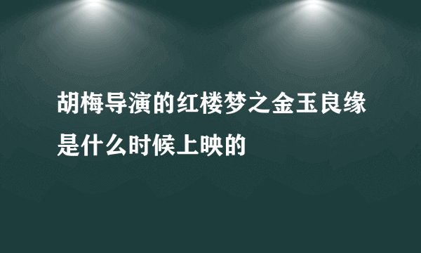 胡梅导演的红楼梦之金玉良缘是什么时候上映的