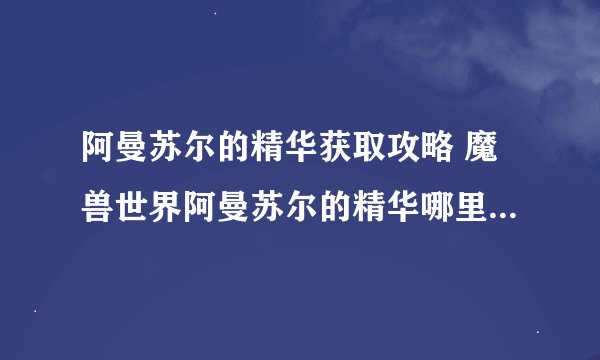 阿曼苏尔的精华获取攻略 魔兽世界阿曼苏尔的精华哪里出_魔兽世界