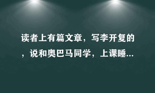 读者上有篇文章，写李开复的，说和奥巴马同学，上课睡觉，谁能告诉我是第几期或有这篇文章全文的