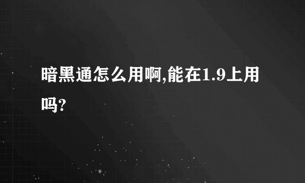 暗黑通怎么用啊,能在1.9上用吗?
