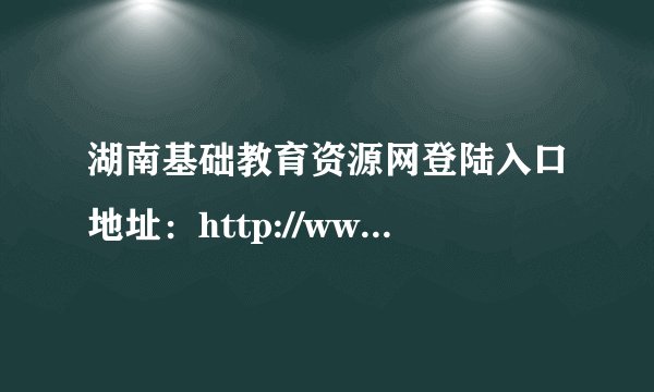 湖南基础教育资源网登陆入口地址：http://www.hnzyzx.com/channel/index/