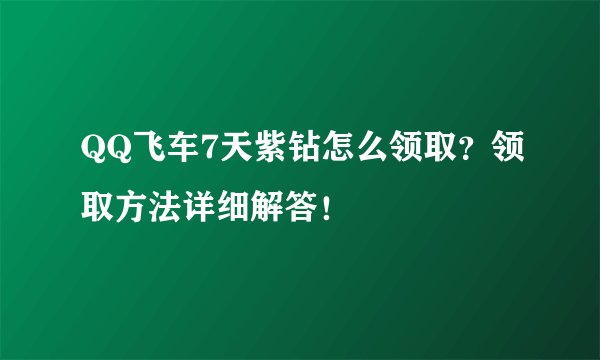 QQ飞车7天紫钻怎么领取？领取方法详细解答！