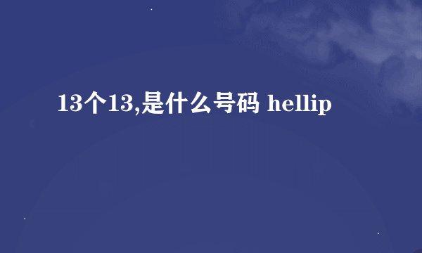 13个13,是什么号码 hellip