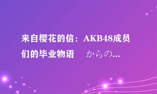 来自樱花的信：AKB48成员们的毕业物语 桜からの手纸 ～AKB48 それぞれの卒业物语～剧情介绍