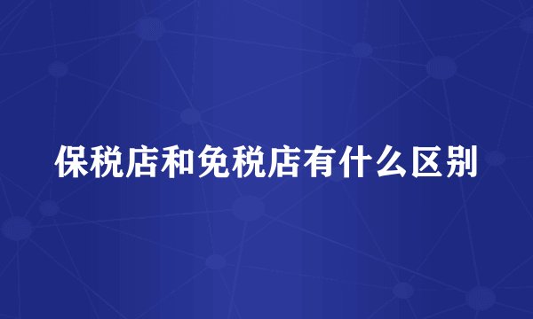 保税店和免税店有什么区别