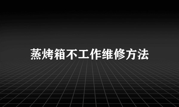蒸烤箱不工作维修方法