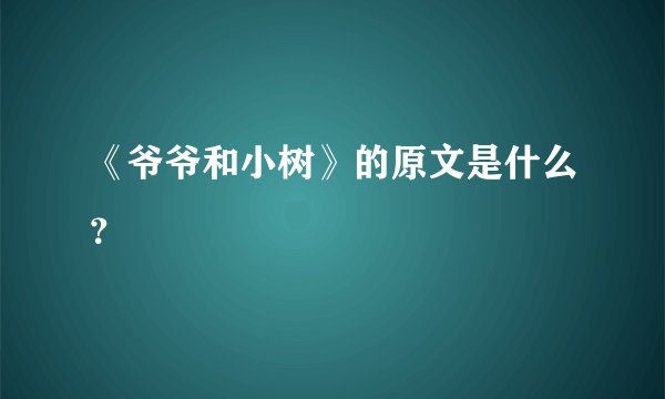 《爷爷和小树》的原文是什么？