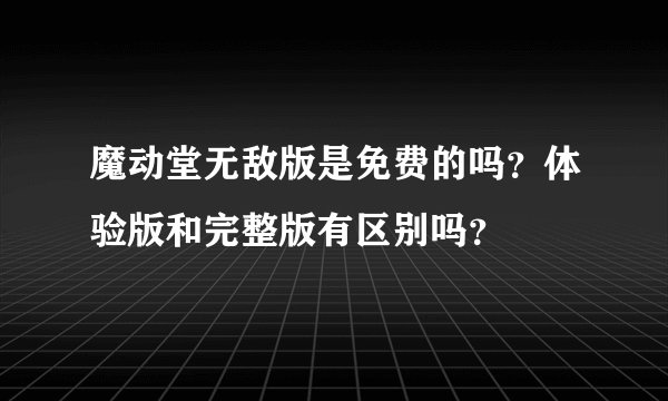 魔动堂无敌版是免费的吗？体验版和完整版有区别吗？