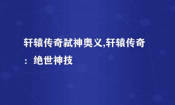 轩辕传奇弑神奥义,轩辕传奇：绝世神技