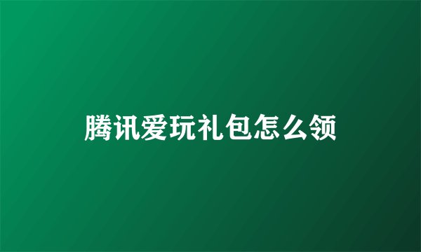 腾讯爱玩礼包怎么领