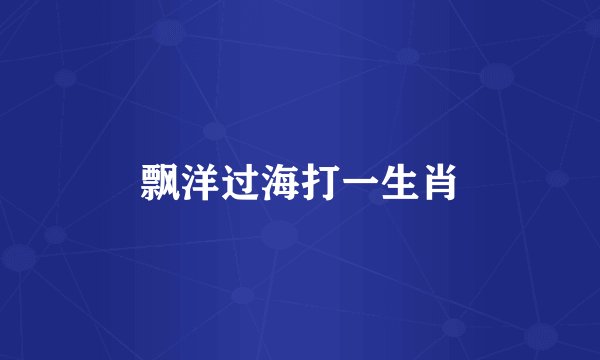 飘洋过海打一生肖