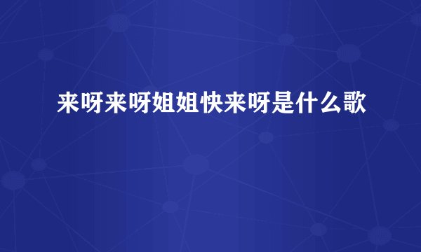 来呀来呀姐姐快来呀是什么歌