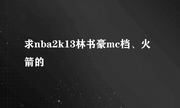 求nba2k13林书豪mc档、火箭的