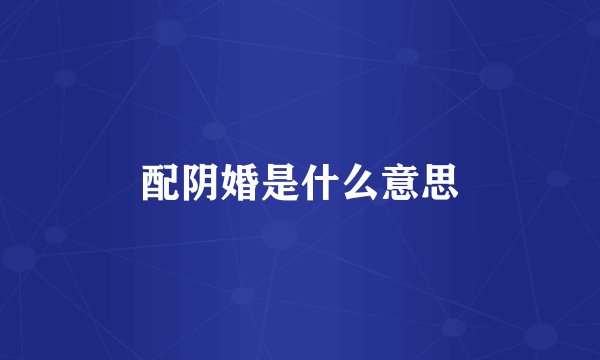 配阴婚是什么意思