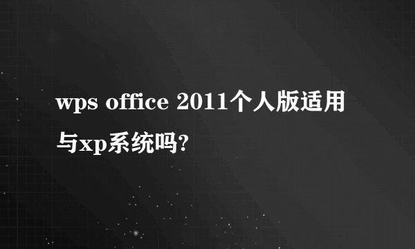 wps office 2011个人版适用与xp系统吗?