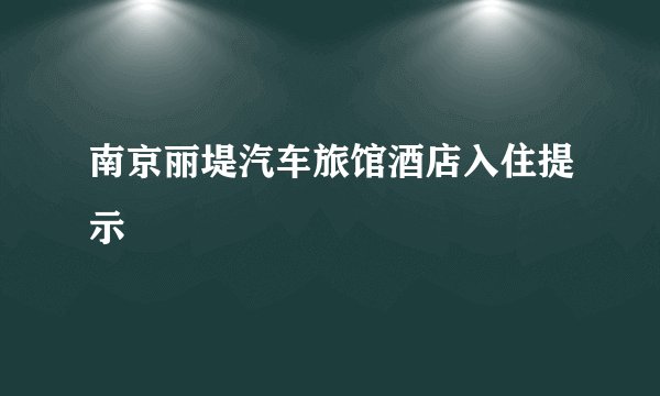 南京丽堤汽车旅馆酒店入住提示