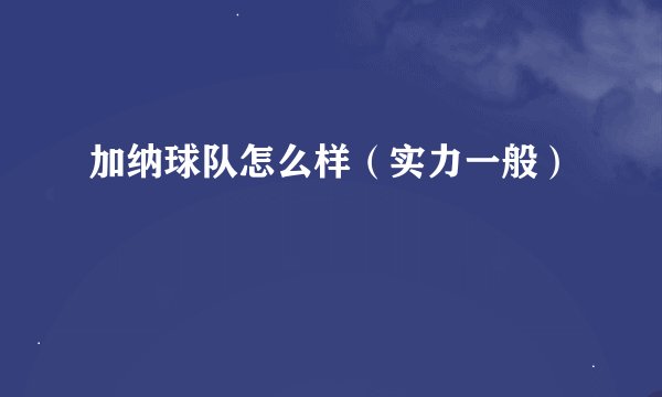 加纳球队怎么样（实力一般）
