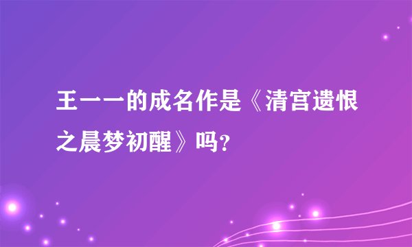 王一一的成名作是《清宫遗恨之晨梦初醒》吗？