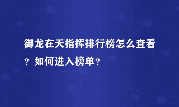 御龙在天指挥排行榜怎么查看？如何进入榜单？