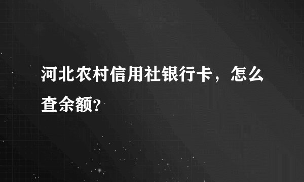 河北农村信用社银行卡，怎么查余额？