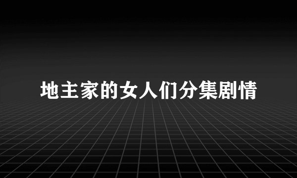 地主家的女人们分集剧情
