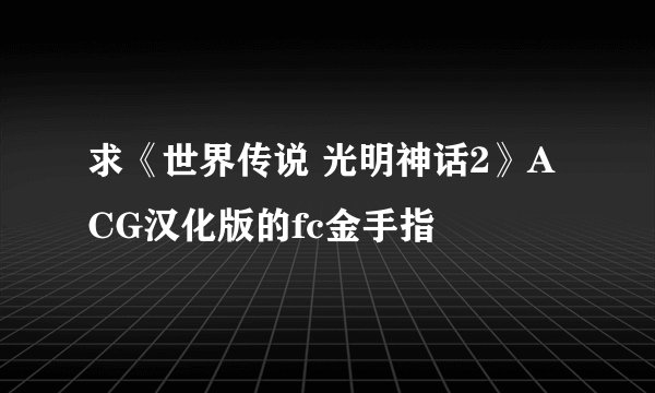 求《世界传说 光明神话2》ACG汉化版的fc金手指