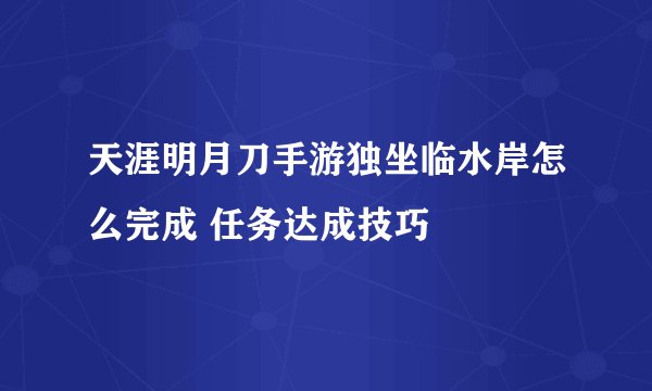天涯明月刀手游独坐临水岸怎么完成 任务达成技巧