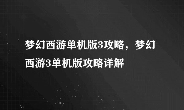 梦幻西游单机版3攻略，梦幻西游3单机版攻略详解