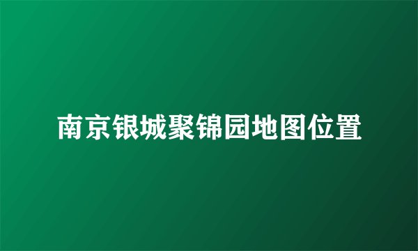 南京银城聚锦园地图位置