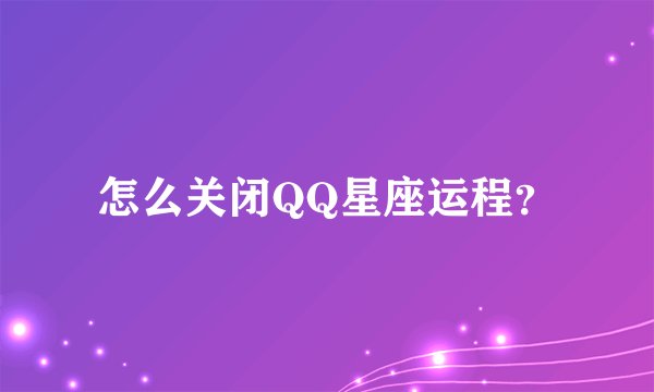 怎么关闭QQ星座运程？
