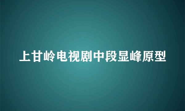 上甘岭电视剧中段显峰原型