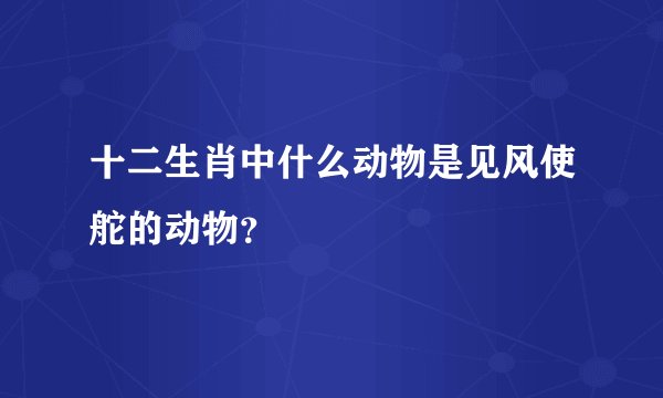 十二生肖中什么动物是见风使舵的动物？