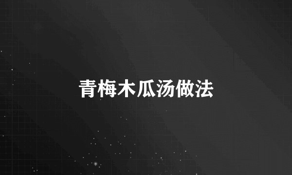 青梅木瓜汤做法