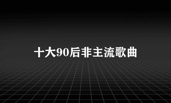 十大90后非主流歌曲
