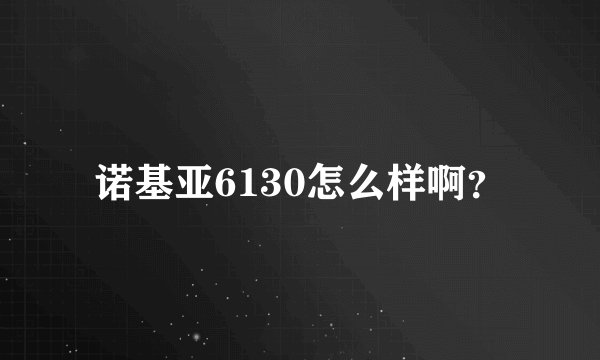 诺基亚6130怎么样啊？
