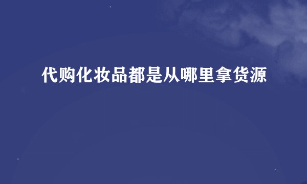 代购化妆品都是从哪里拿货源