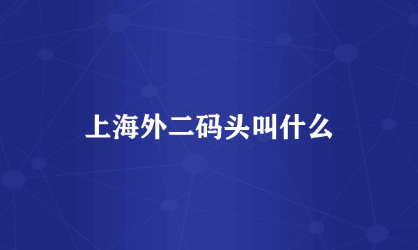 上海外二码头叫什么