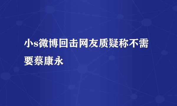小s微博回击网友质疑称不需要蔡康永