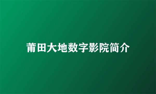 莆田大地数字影院简介