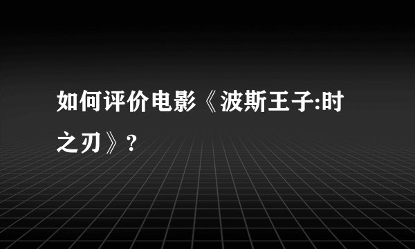 如何评价电影《波斯王子:时之刃》?