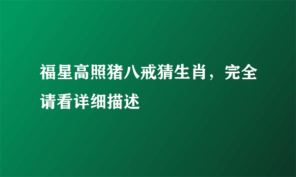 福星高照猪八戒猜生肖，完全请看详细描述