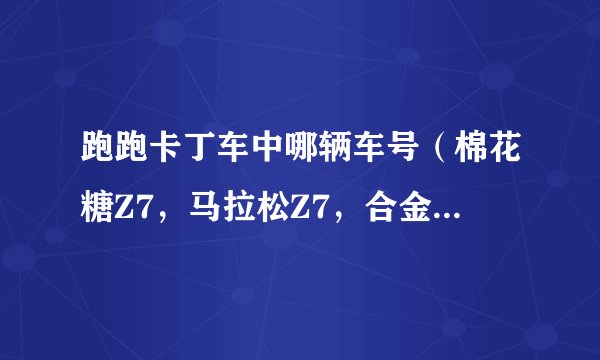 跑跑卡丁车中哪辆车号（棉花糖Z7，马拉松Z7，合金Z7，灰太狼Z7，喜洋洋Z7，雷霆Z7）