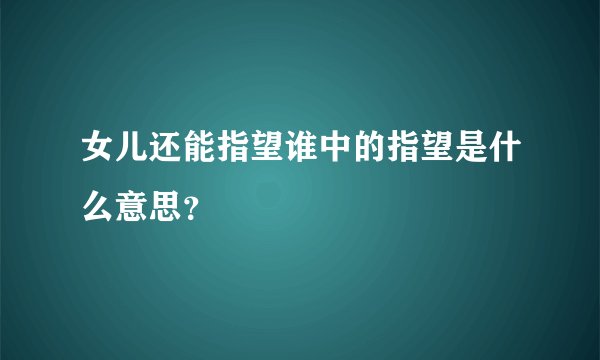 女儿还能指望谁中的指望是什么意思？