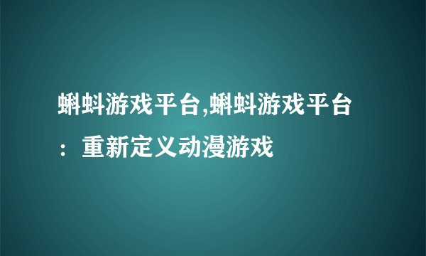 蝌蚪游戏平台,蝌蚪游戏平台：重新定义动漫游戏
